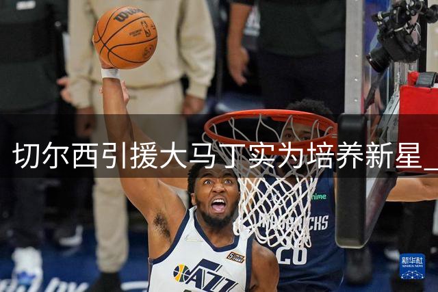 切尔西引援大马丁实为培养新星 彭德斯获成长良机