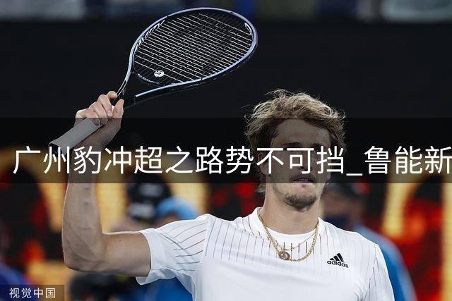 广州豹冲超之路势不可挡 鲁能新星却遇职业困局