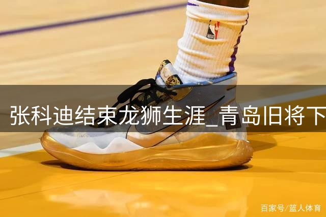 张科迪结束龙狮生涯 青岛旧将下一站引猜想