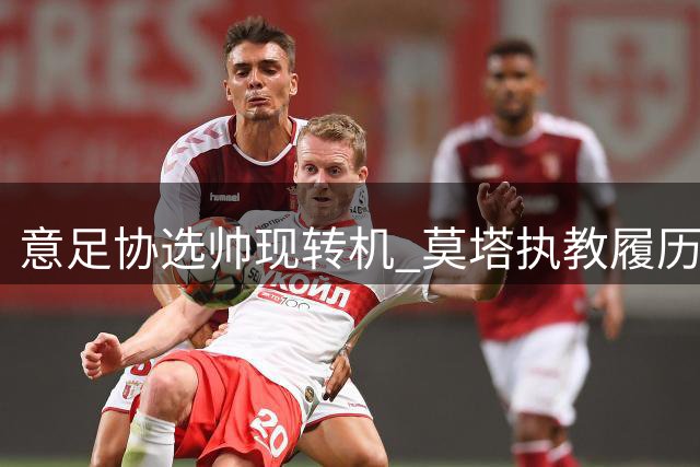 意足协选帅现转机 莫塔执教履历获多方认可