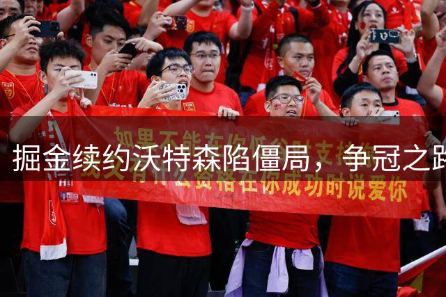 掘金续约沃特森陷僵局，争冠之路仍任重道远