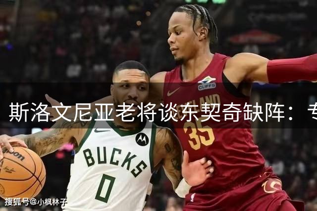 斯洛文尼亚老将谈东契奇缺阵：专注个人事务未与球队沟通