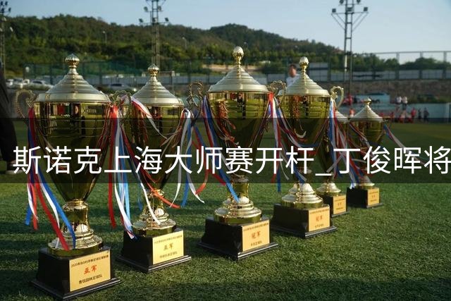 斯诺克上海大师赛开杆 丁俊晖将再战赵心童