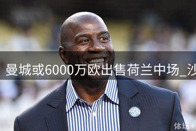 曼城或6000万欧出售荷兰中场 沙特俱乐部诚意求购