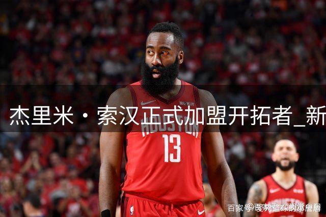 杰里米·索汉正式加盟开拓者 新赛季将披撕裂之城战袍