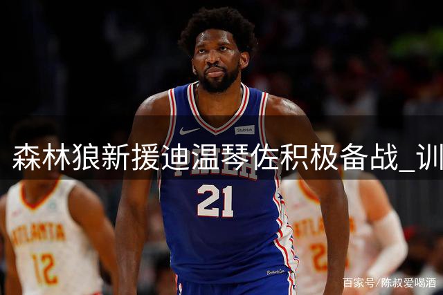 森林狼新援迪温琴佐积极备战 训练照展现职业态度