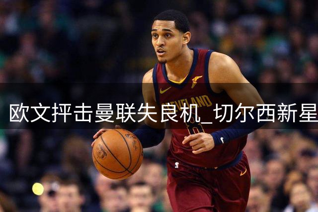欧文抨击曼联失良机 切尔西新星光芒四射