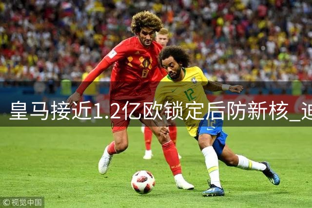 皇马接近1.2亿欧锁定后防新核 迪奥曼德点头同意加盟