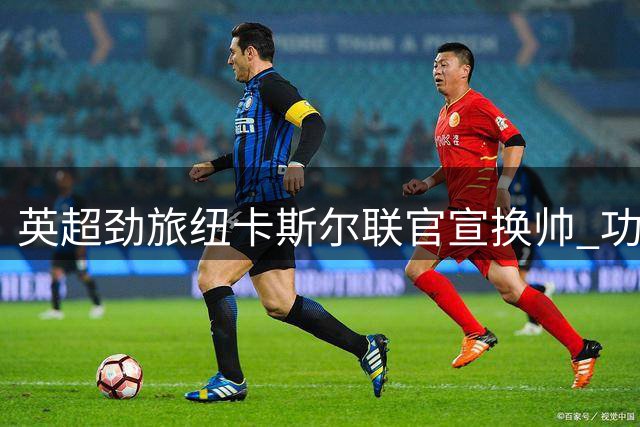 英超劲旅纽卡斯尔联官宣换帅 功勋教头埃迪·豪结束五年征程