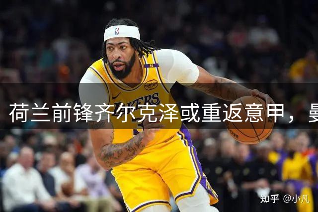荷兰前锋齐尔克泽或重返意甲，曼联清洗计划迎来转机