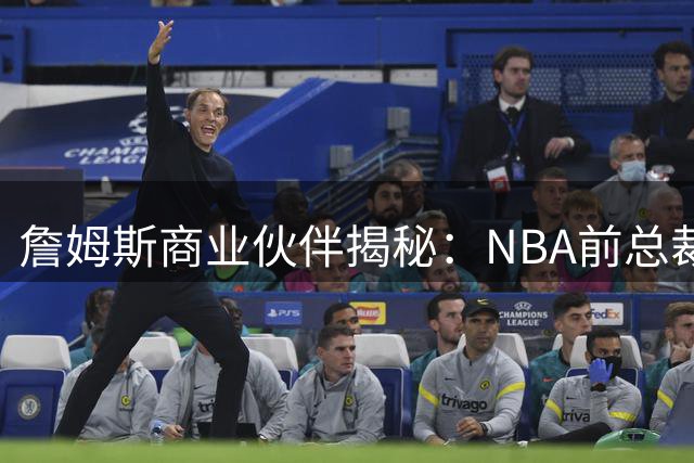 詹姆斯商业伙伴揭秘：NBA前总裁曾拒绝印度篮球联赛合作邀约