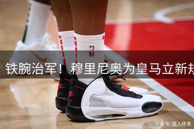 铁腕治军！穆里尼奥为皇马立新规，全方位重塑球队纪律