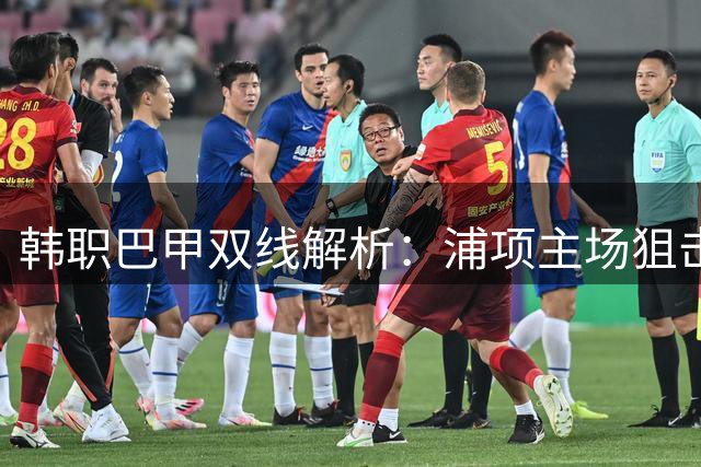 韩职巴甲双线解析：浦项主场狙击全北 桑托斯迎战鱼腩