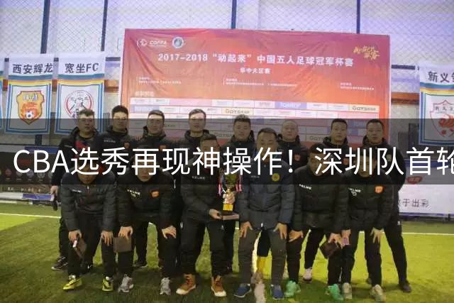 CBA选秀再现神操作！深圳队首轮弃权后选中名宿之子单泽宇